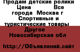 Продам детские ролики › Цена ­ 1 200 - Все города, Москва г. Спортивные и туристические товары » Другое   . Новосибирская обл.